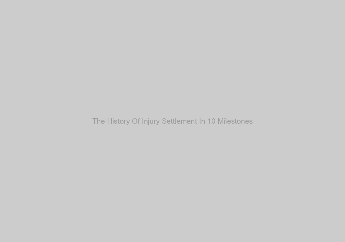 The History Of Injury Settlement In 10 Milestones